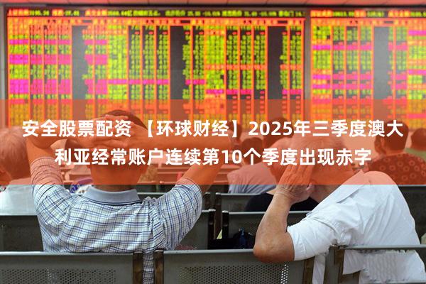 安全股票配资 【环球财经】2025年三季度澳大利亚经常账户连续第10个季度出现赤字