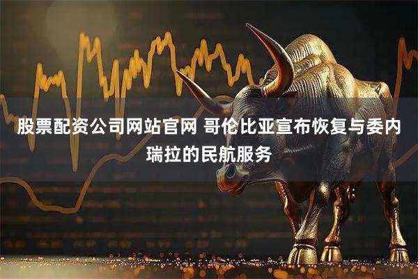 股票配资公司网站官网 哥伦比亚宣布恢复与委内瑞拉的民航服务