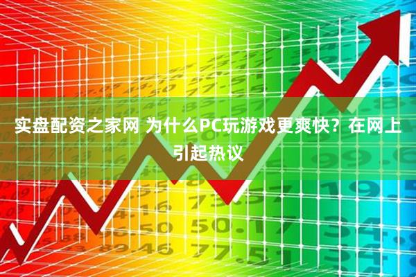 实盘配资之家网 为什么PC玩游戏更爽快？在网上引起热议