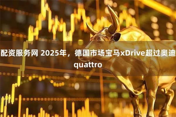 配资服务网 2025年，德国市场宝马xDrive超过奥迪quattro