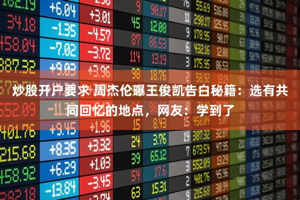 炒股开户要求 周杰伦曝王俊凯告白秘籍：选有共同回忆的地点，网友：学到了