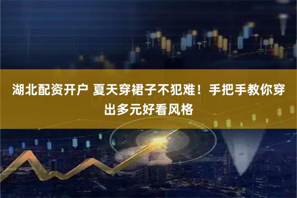 湖北配资开户 夏天穿裙子不犯难！手把手教你穿出多元好看风格
