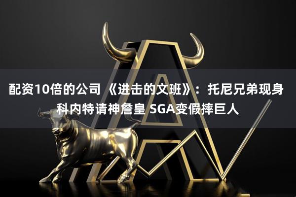 配资10倍的公司 《进击的文班》：托尼兄弟现身 科内特请神詹皇 SGA变假摔巨人